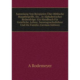 Книга Sammlung Von Beispielen Über Biblische Hauptbegriffe, Etc., in Alphabetischer Reihenfolge: Ein Handbuch Für Geistliche, Lehrer, Sonntagsschulleh
Книга Sammlung Von Beispielen Über Biblische Hauptbegriffe, Etc., in Alphabetischer Reihenfolge: Ein Handbuch Für Geistliche, Lehrer, Sonntagsschulleh