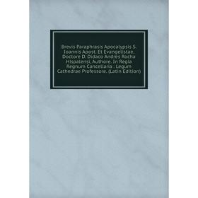 Книга Brevis Paraphrasis Apocalypsis S. Ioannis Apost. Et Evangelistae. Doctore D. Didaco Andres Rocha Hispalensi, Authore. In Regia Regnum Cancellari
Книга Brevis Paraphrasis Apocalypsis S. Ioannis Apost. Et Evangelistae. Doctore D. Didaco Andres Rocha Hispalensi, Authore. In Regia Regnum Cancellari