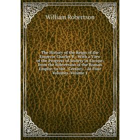 Книга The History of the Reign of the Emperor Charles V.: With a View of the Progress of Society in Europe, from the Subversion of the Roman Empire, t
Книга The History of the Reign of the Emperor Charles V.: With a View of the Progress of Society in Europe, from the Subversion of the Roman Empire, t