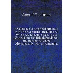 Книга A Catalogue of American Minerals, with Their Localities: Including All Which Are Known to Exist in the United States an British Provinces, and H
Книга A Catalogue of American Minerals, with Their Localities: Including All Which Are Known to Exist in the United States an British Provinces, and H