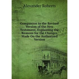 Книга Companion to the Revised Version of the New Testament, Explaining the Reasons for the Changes Made On the Authorized Version
Книга Companion to the Revised Version of the New Testament, Explaining the Reasons for the Changes Made On the Authorized Version