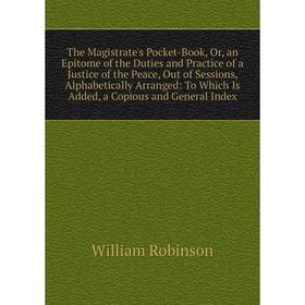 Книга The Magistrate's Pocket-Book, Or, an Epitome of the Duties and Practice of a Justice of the Peace, Out of Sessions, Alphabetically Arranged: To
Книга The Magistrate's Pocket-Book, Or, an Epitome of the Duties and Practice of a Justice of the Peace, Out of Sessions, Alphabetically Arranged: To