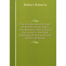 Книга The Visible Hand of God: Or the Miracles, Signs, and Wonders Which Have Occurred in the Past Dealings of God with the Nation of Israel
Книга The Visible Hand of God: Or the Miracles, Signs, and Wonders Which Have Occurred in the Past Dealings of God with the Nation of Israel