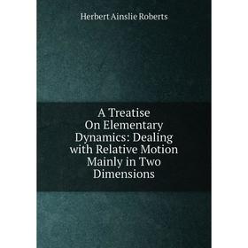 Книга A Treatise On Elementary Dynamics: Dealing with Relative Motion Mainly in Two Dimensions
Книга A Treatise On Elementary Dynamics: Dealing with Relative Motion Mainly in Two Dimensions