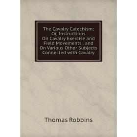 Книга The Cavalry Catechism: Or, Instructions On Cavalry Exercise and Field Movements. and On Various Other Subjects Connected with Cavalry
Книга The Cavalry Catechism: Or, Instructions On Cavalry Exercise and Field Movements. and On Various Other Subjects Connected with Cavalry
