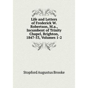 Книга Life and Letters of Frederick W Robertson, Ma, Incumbent of Trinity Chapel, Brighton, 1847-53, Volumes 1-2
Книга Life and Letters of Frederick W Robertson, Ma, Incumbent of Trinity Chapel, Brighton, 1847-53, Volumes 1-2