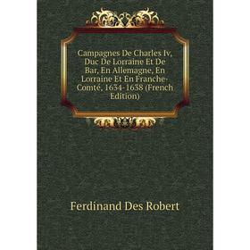 Книга Campagnes De Charles Iv, Duc De Lorraine Et De Bar, En Allemagne, En Lorraine Et En Franche-Comté, 1634-1638 (French Edition)
Книга Campagnes De Charles Iv, Duc De Lorraine Et De Bar, En Allemagne, En Lorraine Et En Franche-Comté, 1634-1638 (French Edition)