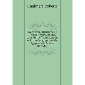 Книга Tales from Blackwood: The Battle of Dorking. Late for the Train. Aytoun, W.E. the Congress and the Agapedome. Maga's Birthday
Книга Tales from Blackwood: The Battle of Dorking. Late for the Train. Aytoun, W.E. the Congress and the Agapedome. Maga's Birthday