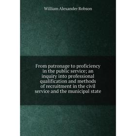 Книга From patronage to proficiency in the public service; an inquiry into professional qualification and methods of recruitment in the civil service
Книга From patronage to proficiency in the public service; an inquiry into professional qualification and methods of recruitment in the civil service