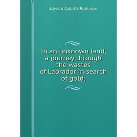 Книга In an unknown land, a journey through the wastes of Labrador in search of gold
Книга In an unknown land, a journey through the wastes of Labrador in search of gold
