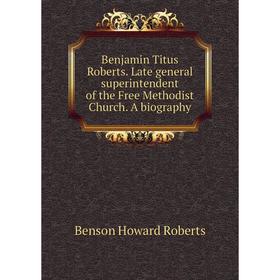 Книга Benjamin Titus Roberts. Late general superintendent of the Free Methodist Church. A biography
Книга Benjamin Titus Roberts. Late general superintendent of the Free Methodist Church. A biography