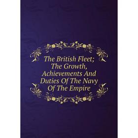 Книга The British Fleet; The Growth, Achievements And Duties Of The Navy Of The Empire
Книга The British Fleet; The Growth, Achievements And Duties Of The Navy Of The Empire