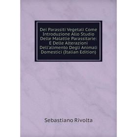 Книга Dei Parassiti Vegetali Come Introduzione Allo Studio Delle Malattie Parassitarie: E Delle Alterazioni Dell'alimento Degli Animali Domestici (Ita
Книга Dei Parassiti Vegetali Come Introduzione Allo Studio Delle Malattie Parassitarie: E Delle Alterazioni Dell'alimento Degli Animali Domestici (Ita