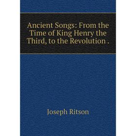 Книга Ancient Songs: From the Time of King Henry the Third, to the Revolution. 
Книга Ancient Songs: From the Time of King Henry the Third, to the Revolution.