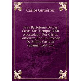 Книга Fray Bartolomé De Las Casas, Sus Tiempos Y Su Apostolado: Por Cárlos Gutierrez, Con Un Prólogo De Emilio Castelar (Spanish Edition)
Книга Fray Bartolomé De Las Casas, Sus Tiempos Y Su Apostolado: Por Cárlos Gutierrez, Con Un Prólogo De Emilio Castelar (Spanish Edition)