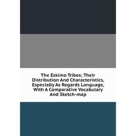 Книга The Eskimo Tribes; Their Distribution And Characteristics, Especially As Regards Language, With A Comparative Vocabulary And Sketch-map
Книга The Eskimo Tribes; Their Distribution And Characteristics, Especially As Regards Language, With A Comparative Vocabulary And Sketch-map