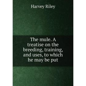 Книга The mule. A treatise on the breeding, training, and uses, to which he may be put
Книга The mule. A treatise on the breeding, training, and uses, to which he may be put