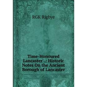 Книга Time-Honoured Lancaster'.: Historic Notes On the Ancient Borough of Lancaster
Книга Time-Honoured Lancaster'.: Historic Notes On the Ancient Borough of Lancaster