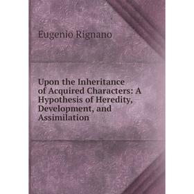 Книга Upon the Inheritance of Acquired Characters: A Hypothesis of Heredity, Development, and Assimilation
Книга Upon the Inheritance of Acquired Characters: A Hypothesis of Heredity, Development, and Assimilation