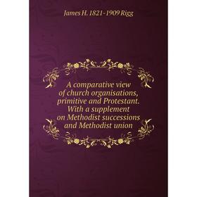 Книга A comparative view of church organisations, primitive and Protestant. With a supplement on Methodist successions and Methodist union
Книга A comparative view of church organisations, primitive and Protestant. With a supplement on Methodist successions and Methodist union