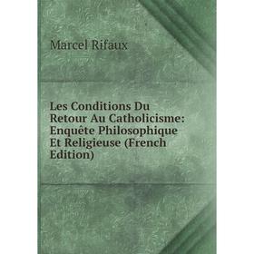Книга Les Conditions Du Retour Au Catholicisme: Enquête Philosophique Et Religieuse
Книга Les Conditions Du Retour Au Catholicisme: Enquête Philosophique Et Religieuse