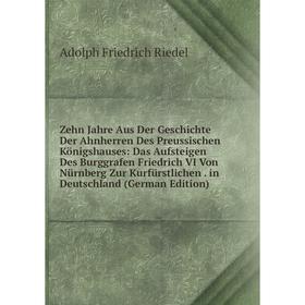 Книга Zehn Jahre Aus Der Geschichte Der Ahnherren Des Preussischen Königshauses: Das Aufsteigen Des Burggrafen Friedrich VI Von Nürnberg Zur Kurfürstl
Книга Zehn Jahre Aus Der Geschichte Der Ahnherren Des Preussischen Königshauses: Das Aufsteigen Des Burggrafen Friedrich VI Von Nürnberg Zur Kurfürstl