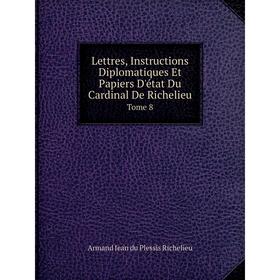 Книга Lettres, Instructions diplomatiques et Papiers D'état Du Cardinal De RichelieuTome 8
Книга Lettres, Instructions diplomatiques et Papiers D'état Du Cardinal De RichelieuTome 8