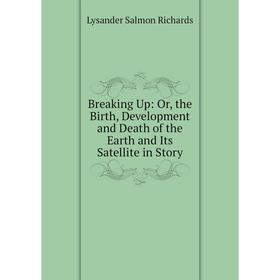 Книга Breaking Up: Or, the Birth, Development and Death of the Earth and Its Satellite in Story
Книга Breaking Up: Or, the Birth, Development and Death of the Earth and Its Satellite in Story
