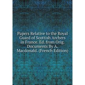 Книга Papers Relative to the Royal Guard of Scottish Archers in France Ed from Orig Documents By A Macdonald
Книга Papers Relative to the Royal Guard of Scottish Archers in France Ed from Orig Documents By A Macdonald