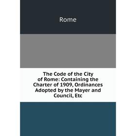 Книга The Code of the City of Rome: Containing the Charter of 1909, Ordinances Adopted by the Mayer and Council, Etc
Книга The Code of the City of Rome: Containing the Charter of 1909, Ordinances Adopted by the Mayer and Council, Etc
