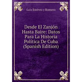 Книга Desde El Zanjón Hasta Baire: Datos Para La Historia Política De Cuba (Spanish Edition)
Книга Desde El Zanjón Hasta Baire: Datos Para La Historia Política De Cuba (Spanish Edition)