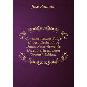 Книга Consideraciones Sobre Un Ara Dedicada Á Diana Recientemente Descubierta En León (Spanish Edition)
Книга Consideraciones Sobre Un Ara Dedicada Á Diana Recientemente Descubierta En León (Spanish Edition)