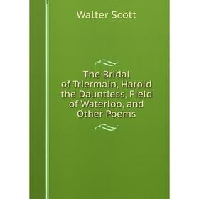 Книга The Bridal of Triermain, Harold the Dauntless, Field of Waterloo, and Other Poems
Книга The Bridal of Triermain, Harold the Dauntless, Field of Waterloo, and Other Poems
