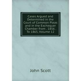 Книга Cases Argued and Determined in the Court of Common Pleas and in the Exchequer Chamber from. 1856. To 1865, Volume 12
Книга Cases Argued and Determined in the Court of Common Pleas and in the Exchequer Chamber from. 1856. To 1865, Volume 12