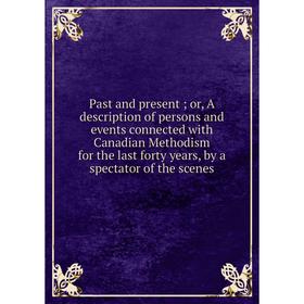 Книга Past and present or A description of persons and events connected with Canadian Methodism for the last forty years, by a spectator of the scenes
Книга Past and present or A description of persons and events connected with Canadian Methodism for the last forty years, by a spectator of the scenes