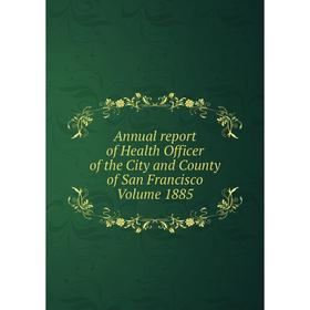 Книга Annual report of Health Officer of the City and County of San Francisco Volume 1885
Книга Annual report of Health Officer of the City and County of San Francisco Volume 1885