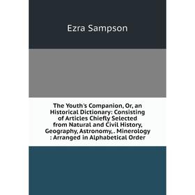 Книга The Youth's Companion, Or, an Historical Dictionary: Consisting of Articles Chiefly Selected from Natural and Civil History, Geography, Astronom
Книга The Youth's Companion, Or, an Historical Dictionary: Consisting of Articles Chiefly Selected from Natural and Civil History, Geography, Astronom