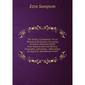 Книга The Youth's Companion: Or an Historical Dictionary; Consisting of Articles Selected Chiefly from Natural and Civil History, Geography, Astronomy
Книга The Youth's Companion: Or an Historical Dictionary; Consisting of Articles Selected Chiefly from Natural and Civil History, Geography, Astronomy