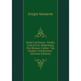 Книга Held Und Kaiser: Fünfte Und Letzte Abtheilung Des Roman-Cyklus Um Szepter Und Kronen. (German Edition)
Книга Held Und Kaiser: Fünfte Und Letzte Abtheilung Des Roman-Cyklus Um Szepter Und Kronen. (German Edition)