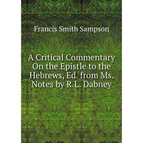 Книга A Critical Commentary On the Epistle to the Hebrews, Ed. from Ms. Notes by R.L. Dabney
Книга A Critical Commentary On the Epistle to the Hebrews, Ed. from Ms. Notes by R.L. Dabney