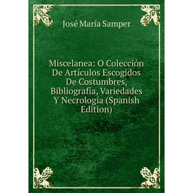 Книга Miscelanea: O Colección De Artículos Escogidos De Costumbres, Bibliografía, Variedades Y Necrología