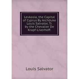 Книга Levkosia, the Capital of Cyprus By Archduke Louis Salvator, Tr by the Chevalier De Krapf-Liverhoff
Книга Levkosia, the Capital of Cyprus By Archduke Louis Salvator, Tr by the Chevalier De Krapf-Liverhoff