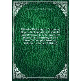 Книга Histoire De L'empire Ottoman, Depuis Sa Fondation Jusquä La Paix D'yassy, En 1792: Avec Des Pièces Justificatives, Et Une Carte De L'empire Otto
Книга Histoire De L'empire Ottoman, Depuis Sa Fondation Jusquä La Paix D'yassy, En 1792: Avec Des Pièces Justificatives, Et Une Carte De L'empire Otto