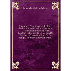 Книга Mémoires Pour Servir a L'histoire De France Sous Le Gouvernement De Napoléon Buonaparte Et Pendant L'absence De La Maison De Bourbon: Contenant
Книга Mémoires Pour Servir a L'histoire De France Sous Le Gouvernement De Napoléon Buonaparte Et Pendant L'absence De La Maison De Bourbon: Contenant