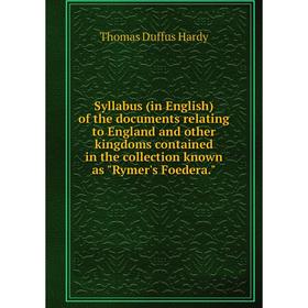 Книга Syllabus (in English) of the documents relating to England and other kingdoms contained in the collection known as Rymer's Foedera.
Книга Syllabus (in English) of the documents relating to England and other kingdoms contained in the collection known as Rymer's Foedera.