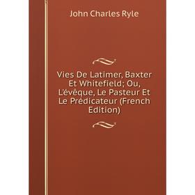 Книга Vies De Latimer, Baxter Et Whitefield; Ou, L'évêque, Le Pasteur Et Le Prédicateur (French Edition)
Книга Vies De Latimer, Baxter Et Whitefield; Ou, L'évêque, Le Pasteur Et Le Prédicateur (French Edition)