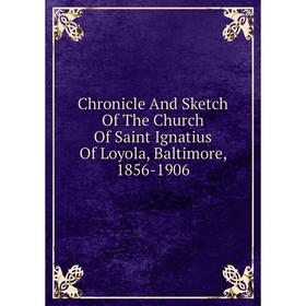 Книга Chronicle And Sketch Of The Church Of Saint Ignatius Of Loyola, Baltimore, 1856-1906
Книга Chronicle And Sketch Of The Church Of Saint Ignatius Of Loyola, Baltimore, 1856-1906