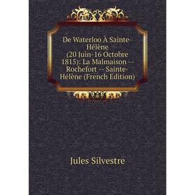 Книга De Waterloo À Sainte-Hélène (20 Juin-16 Octobre 1815): La Malmaison - Rochefort - Sainte-Hélène (French Edition)
Книга De Waterloo À Sainte-Hélène (20 Juin-16 Octobre 1815): La Malmaison - Rochefort - Sainte-Hélène (French Edition)