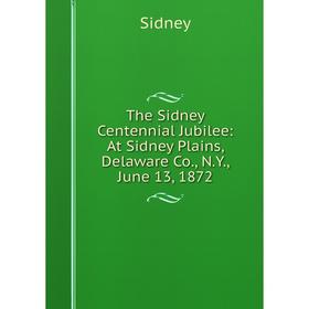 Книга The Sidney Centennial Jubilee: At Sidney Plains, Delaware Co., N.Y., June 13, 1872
Книга The Sidney Centennial Jubilee: At Sidney Plains, Delaware Co., N.Y., June 13, 1872