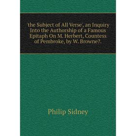 Книга The Subject of All Verse', an Inquiry Into the Authorship of a Famous Epitaph On M. Herbert, Countess of Pembroke, by W. Browne.
Книга The Subject of All Verse', an Inquiry Into the Authorship of a Famous Epitaph On M. Herbert, Countess of Pembroke, by W. Browne.